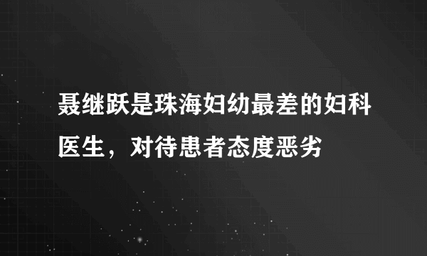 聂继跃是珠海妇幼最差的妇科医生，对待患者态度恶劣