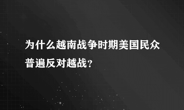 为什么越南战争时期美国民众普遍反对越战？