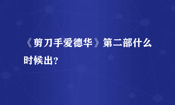 《剪刀手爱德华》第二部什么时候出？