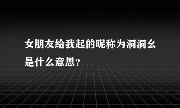 女朋友给我起的昵称为洞洞幺是什么意思？