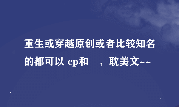 重生或穿越原创或者比较知名的都可以 cp和珅，耽美文~~