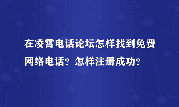 在凌霄电话论坛怎样找到免费网络电话？怎样注册成功？