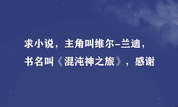 求小说，主角叫维尔-兰迪，书名叫《混沌神之旅》，感谢