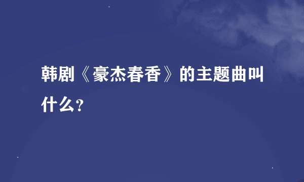 韩剧《豪杰春香》的主题曲叫什么？