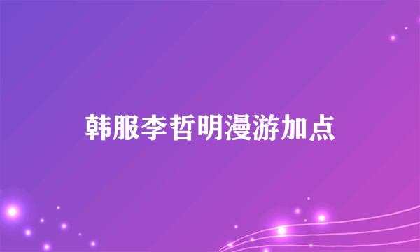 韩服李哲明漫游加点