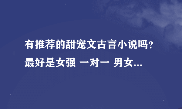 有推荐的甜宠文古言小说吗？最好是女强 一对一 男女主双处（可以接受