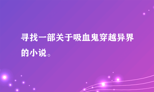 寻找一部关于吸血鬼穿越异界的小说。