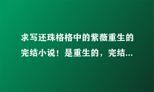 求写还珠格格中的紫薇重生的完结小说！是重生的，完结的！只要可直接下载的链接！