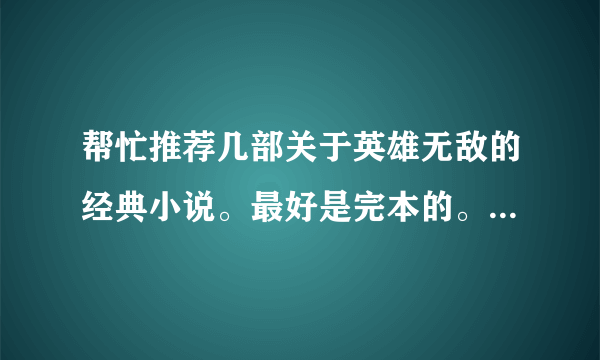 帮忙推荐几部关于英雄无敌的经典小说。最好是完本的。刚开始写的就不必推荐了