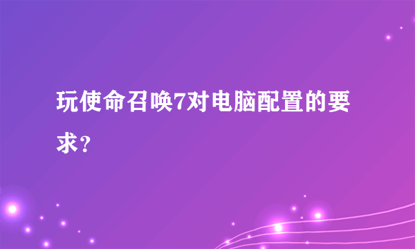 玩使命召唤7对电脑配置的要求？