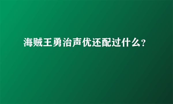 海贼王勇治声优还配过什么？