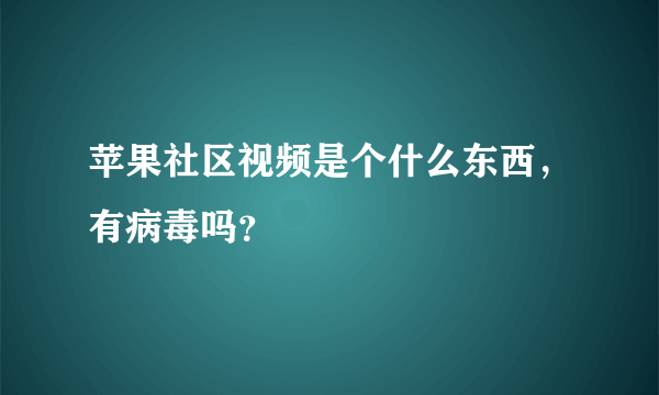 苹果社区视频是个什么东西，有病毒吗？