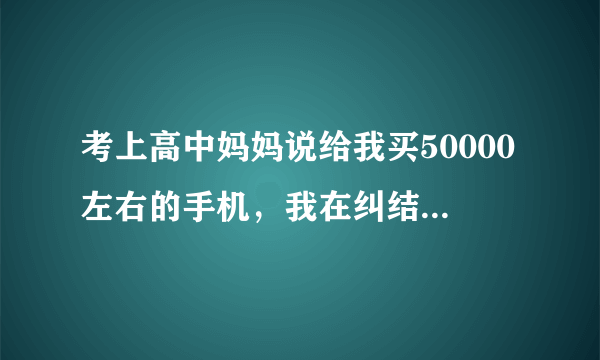 考上高中妈妈说给我买50000左右的手机，我在纠结买iphone4s还三星是note2还是三星i9300