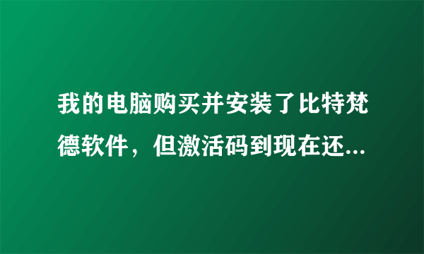 我的电脑购买并安装了比特梵德软件，但激活码到现在还没有发到我的邮箱，怎么办，怎么激活？？？？