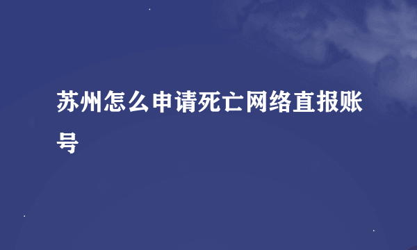 苏州怎么申请死亡网络直报账号