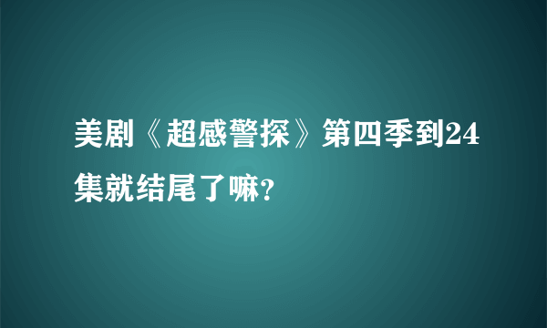 美剧《超感警探》第四季到24集就结尾了嘛？