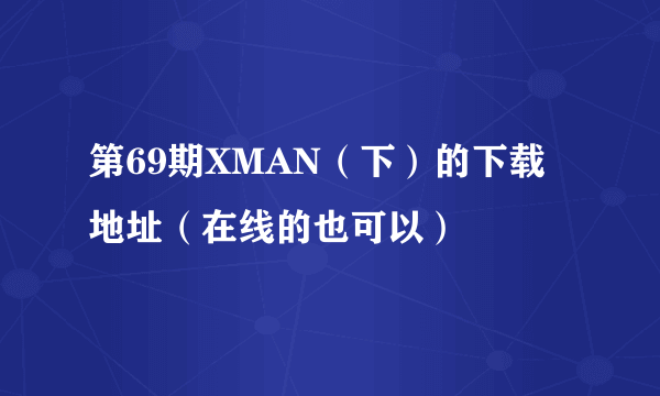 第69期XMAN（下）的下载地址（在线的也可以）