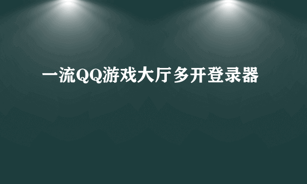 一流QQ游戏大厅多开登录器