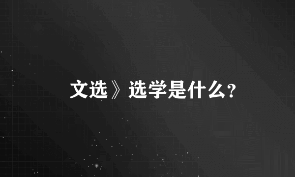 巜文选》选学是什么？