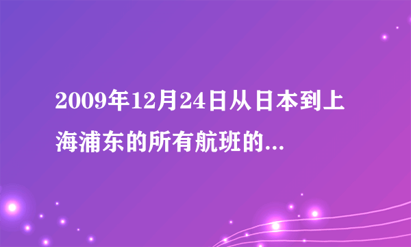 2009年12月24日从日本到上海浦东的所有航班的航班号和到达时间及到站航站楼