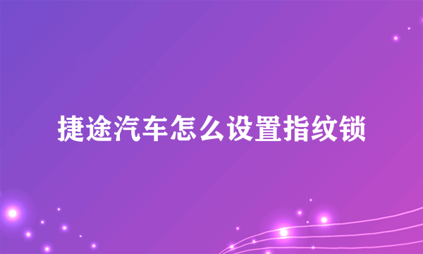 捷途汽车怎么设置指纹锁