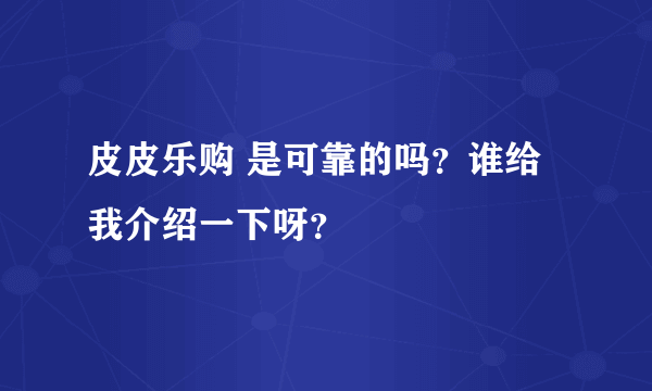 皮皮乐购 是可靠的吗？谁给我介绍一下呀？