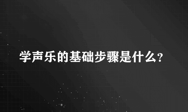 学声乐的基础步骤是什么？