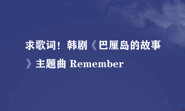 求歌词！韩剧《巴厘岛的故事》主题曲 Remember