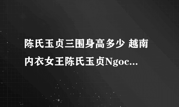 陈氏玉贞三围身高多少 越南内衣女王陈氏玉贞NgocTrinh个人资料