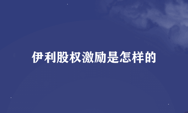 伊利股权激励是怎样的