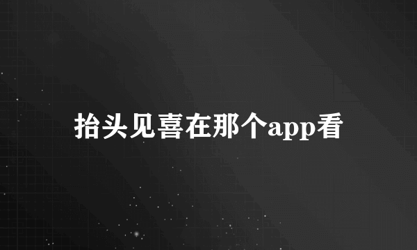 抬头见喜在那个app看