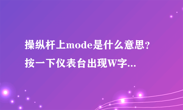 操纵杆上mode是什么意思？ 按一下仪表台出现W字母，在按一下出现E字母，在按就没有了。如此循环