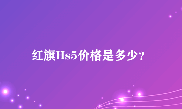 红旗Hs5价格是多少？