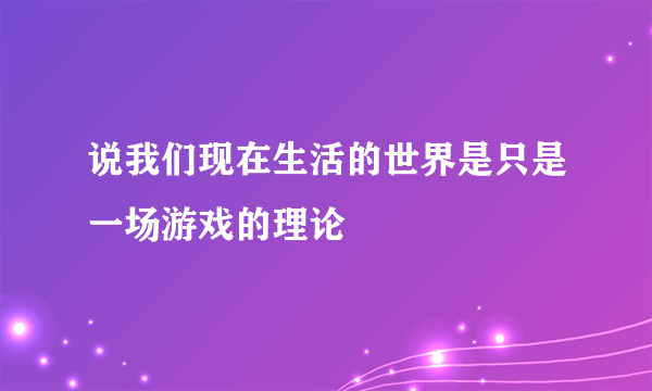 说我们现在生活的世界是只是一场游戏的理论