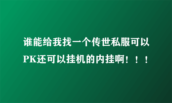 谁能给我找一个传世私服可以PK还可以挂机的内挂啊！！！