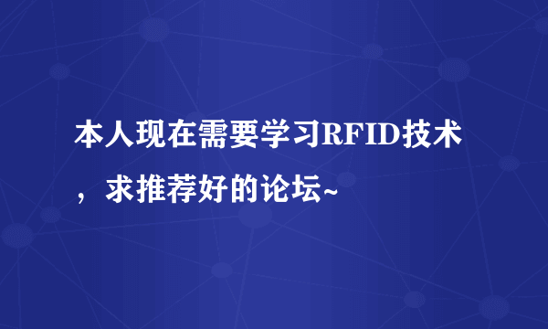 本人现在需要学习RFID技术，求推荐好的论坛~