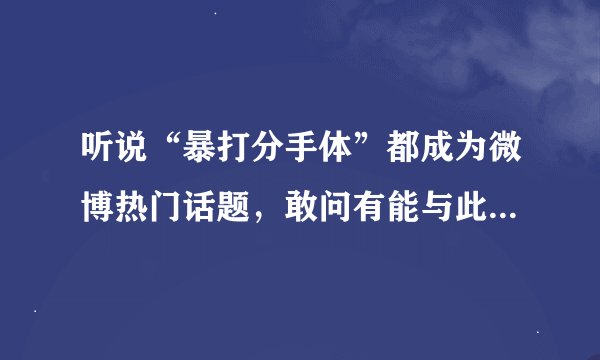 听说“暴打分手体”都成为微博热门话题，敢问有能与此抗衡的么？