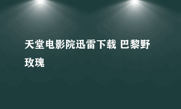 天堂电影院迅雷下载 巴黎野玫瑰