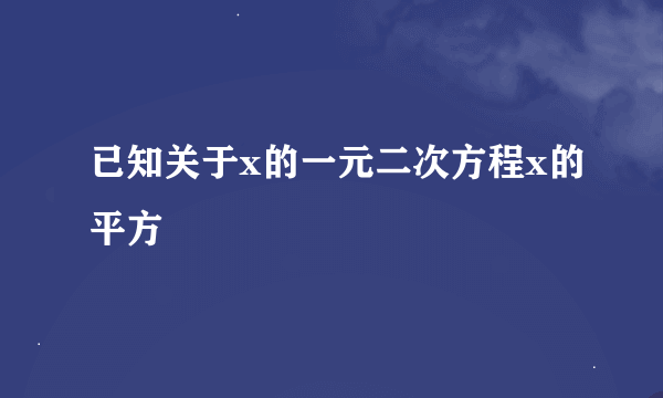 已知关于x的一元二次方程x的平方