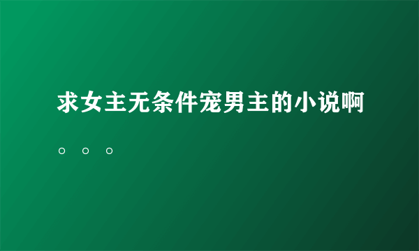 求女主无条件宠男主的小说啊。。。