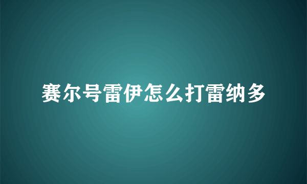 赛尔号雷伊怎么打雷纳多