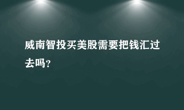 威南智投买美股需要把钱汇过去吗？