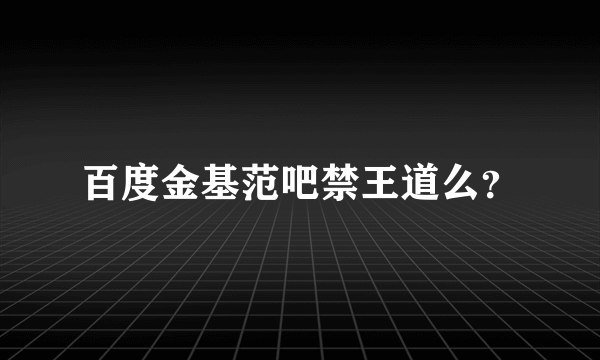 百度金基范吧禁王道么？