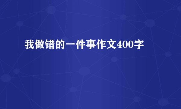 我做错的一件事作文400字