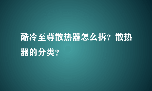 酷冷至尊散热器怎么拆？散热器的分类？