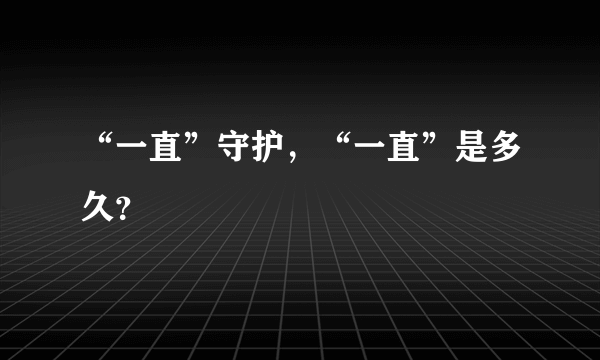 “一直”守护，“一直”是多久？