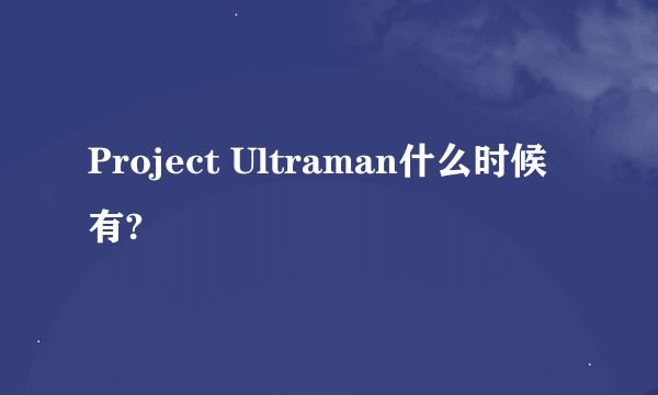 Project Ultraman什么时候有?