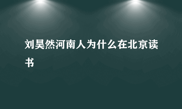 刘昊然河南人为什么在北京读书