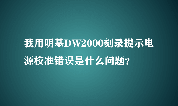 我用明基DW2000刻录提示电源校准错误是什么问题？