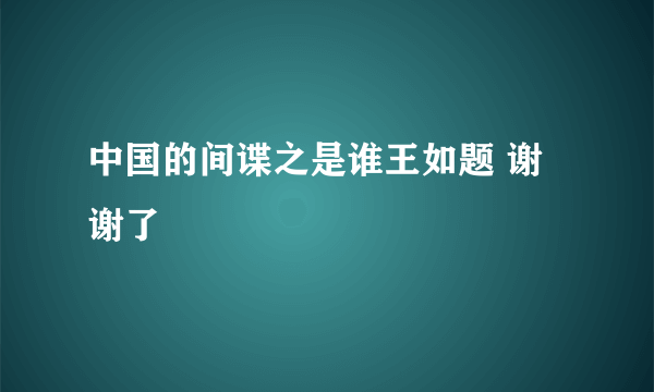 中国的间谍之是谁王如题 谢谢了